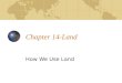 Chapter 14-Land How We Use Land. Land Use and Land Cover Land purposes: Farming, mining, cities, highways, neighborhoods, and recreation. Land cover