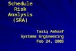 Schedule Risk Analysis (SRA) Tariq Ashraf Systems Engineering Feb 24, 2005