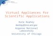 Virtual Appliances for Scientific Applications Kate Keahey keahey@mcs.anl.gov Argonne National Laboratory University of Chicago