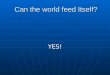 Can the world feed Itself? Can the world feed Itself? YES!