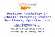Positive Psychology in Schools: Promoting Student Resilience, Optimism, and Achievement Karen Reivich, Ph.D. Positive Psychology Center University of Pennsylvania