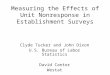 Measuring the Effects of Unit Nonresponse in Establishment Surveys Clyde Tucker and John Dixon U.S. Bureau of Labor Statistics David Cantor Westat