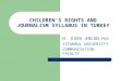 CHILDRENS RIGHTS AND JOURNALISM SYLLABUS IN TURKEY H. ESRA ARCAN PhD ISTANBUL UNIVERSITY COMMUNICATION FACULTY