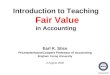 Introduction to Teaching Fair Value in Accounting Earl K. Stice PricewaterhouseCoopers Professor of Accounting Brigham Young University 3 August 2008