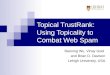Topical TrustRank: Using Topicality to Combat Web Spam Baoning Wu, Vinay Goel and Brian D. Davison Lehigh University, USA