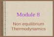 Module 8 Non equilibrium Thermodynamics. Lecture 8.1 Basic Postulates