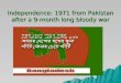 Independence: 1971 from Pakistan after a 9-month long bloody war