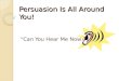 Persuasion Is All Around You! Can You Hear Me Now?