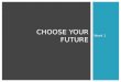 Week 1 CHOOSE YOUR FUTURE. Students will understand the purpose of Choose your Future. Students will understand the cost of living. Students will be able