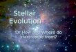 Stellar Evolution Stellar Evolution Or How and Where do stars come from?