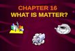 CHAPTER 16 WHAT IS MATTER?. SECTION 16.2 Measuring Matter A review on measuring the volume and mass of matter