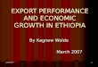 03/06/20071 EXPORT PERFORMANCE AND ECONOMIC GROWTH IN ETHIOPIA By Kagnew Wolde March 2007