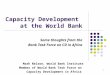 1 Capacity Development at the World Bank Some thoughts from the Bank Task Force on CD in Africa Mark Nelson, World Bank Institute Member of World Bank