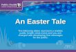 An Easter Tale The following slides represent a realistic public health crisis event and you are charged with developing first messages for the public