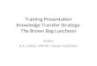 Training Presentation Knowledge Transfer Strategy: The Brown Bag Luncheon Author R.A. Dalton, MKMP, Master Facilitator
