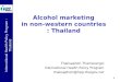 International Health Policy Program -Thailand 1 Alcohol marketing in non-western countries : Thailand Thaksaphon Thamarangsi International Health Policy