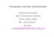 1 Economics and the environment Rashid Sumaila UBC Fisheries Centre 2202 Main Mall Ph. 822-0224. Email: r.sumaila@fisheries.ubc.car.sumaila@fisheries.ubc.ca