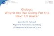 Globus: Where Are We Going For the Next 10 Years? Jennifer M. Schopf Argonne National Laboratory UK National eScience Centre