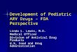Development of Pediatric ARV Drugs – FDA Perspective Linda L. Lewis, M.D. Medical Officer Division of Antiviral Drug Products U.S. Food and Drug Administration