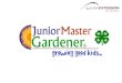 Junior Master Gardener® Program Program Purpose: Develop leadership skills Identify community needs/volunteer opportunities Peer and cross generation