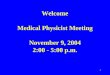 1 Welcome Medical Physicist Meeting November 9, 2004 2:00 - 5:00 p.m