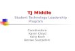 TJ Middle TJ Middle Student Technology Leadership Program Coordinators: Karen Cloyd Kelly Koch Denise Scarpellini