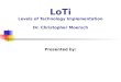 LoTi Levels of Technology Implementation Dr. Christopher Moersch Presented by: