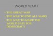 WORLD WAR I THE GREAT WAR THE WAR TO END ALL WARS THE WAR TO MAKE THE WORLD SAFE FOR DEMOCRACY