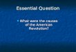 Essential Question What were the causes of the American Revolution? What were the causes of the American Revolution?