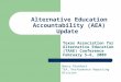 Alternative Education Accountability (AEA) Update Texas Association for Alternative Education (TAAE) Conference February 5–6, 2009 Nancy Rinehart TEA,