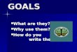 SMART GOALS What are they? What are they? Why use them? Why use them? How do you write them? How do you write them?