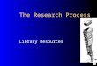 The Research Process Library Resources What is available in your Library?