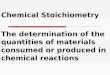 Chemical Stoichiometry The determination of the quantities of materials consumed or produced in chemical reactions