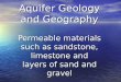 Aquifer Geology and Geography Permeable materials such as sandstone, limestone and layers of sand and gravel