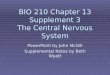 BIO 210 Chapter 13 Supplement 3 The Central Nervous System PowerPoint by John McGill Supplemental Notes by Beth Wyatt