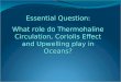 Essential Question: What role do Thermohaline Circulation, Coriolis Effect and Upwelling play in Oceans?