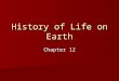 History of Life on Earth Chapter 12. The Age of the Earth 4.5 billion years old 4.5 billion years old –Radiometric dating –Radioactive isotopes break