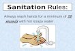 Sanitation Rules: Always wash hands for a minimum of 20 seconds with hot soapy water