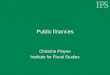 Public finances Christine Frayne Institute for Fiscal Studies