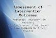 Assessment of Intervention Outcomes Workshop: Thursday 7th February IYW Conference, Llandrindod Wells Dr Dave Daley & Dr Tracey Bywater