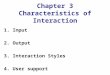 Chapter 3 Characteristics of Interaction 1. Input 2. Output 3. Interaction Styles 4. User support
