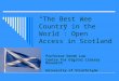 The Best Wee Country in the World: Open Access in Scotland Professor Derek Law Centre for Digital Library Research University of Strathclyde