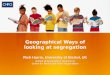 Geographical Ways of looking at segregation Rich Harris, University of Bristol, UK School of Geographical Sciences & Centre for Market and Public Organisation