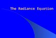 The Radiance Equation. Motivation Photo realistic image rendering is particularly difficult to compute because of the complexity of the physical nature