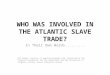 WHO WAS INVOLVED IN THE ATLANTIC SLAVE TRADE? In Their Own Words......... All images courtesy of , sponsored by the Virginia Foundation