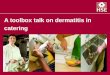 A toolbox talk on dermatitis in catering. Dermatitis is inflamed sore skin caused by repeated wetting of the skin... or by substances such as detergents,