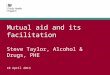 Mutual aid and its facilitation Steve Taylor, Alcohol & Drugs, PHE 10 April 2013