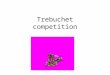 Trebuchet competition. What is a trebuchet? a trebuchet is a medieval siege- engine It was used to attack castles in the middle ages It could hurl heavy