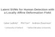 Latent SVMs for Human Detection with a Locally Affine Deformation Field Ľubor Ladický 1 Phil Torr 2 Andrew Zisserman 1 1 University of Oxford 2 Oxford