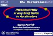 Glenn Patrick Rutherford Appleton Laboratory  INTRODUCTION A Very Brief Guide to Accelerators RAL Masterclasses